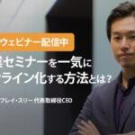 【緊急ウェビナー配信】企業セミナーを一気にオンライン配信に変える方法とは？